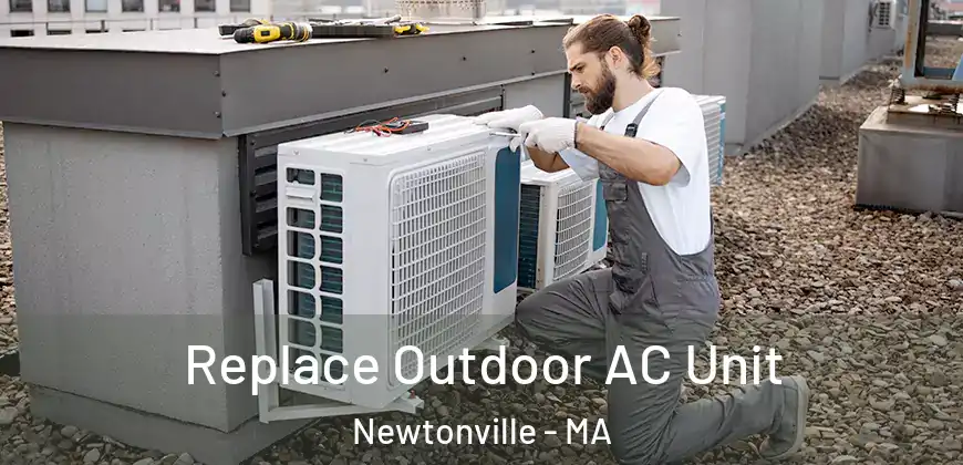  Replace Outdoor AC Unit Newtonville - MA